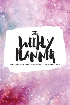 The Weekly Planner: Day-To-Day Life, Thoughts, and Feelings (6x9 Softcover Planner)