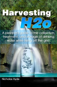 Paperback Harvesting H2o: A prepper's guide to the collection, treatment, and storage of drinking water while living off the grid. Book