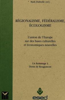 Régionalisme, Fédéralisme, Écologisme: L'Union de l'Europe Sur de Nouvelles Bases Économiques Et Culturelles- Un Hommage À Denis de Rougemont