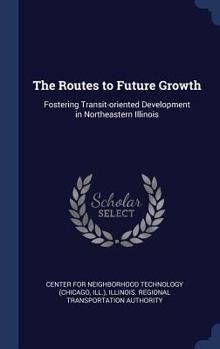 Hardcover The Routes to Future Growth: Fostering Transit-oriented Development in Northeastern Illinois Book