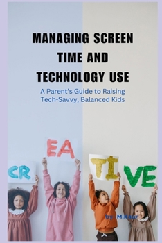 Paperback Managing Screen Time and Technology Use: A Parent's Guide to Raising Tech-Savvy, Balanced Kids Book
