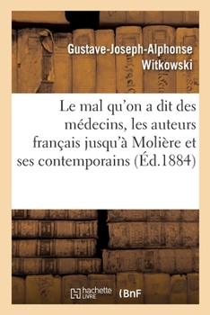 Le mal qu'on a dit des médecins, les auteurs français jusqu'à Molière et ses contemporains (French Edition)