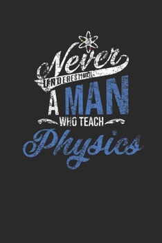 Never Underestimate A Man Who Teach Physics: Graph Paper Notebook (6" x 9" - 120 pages) ~ Teachers Notebook for Daily Journal, Diary, and Gift