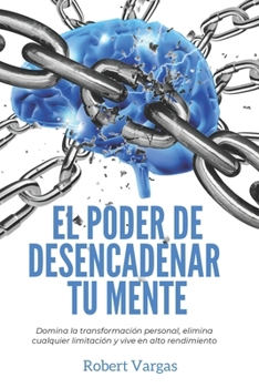 Paperback El Poder de Desencadenar tu Mente: Domina Transformación Personal, Elimina Cualquier Limitación y Vive en Alto Rendimiento [Spanish] Book