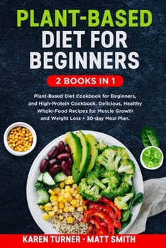 Paperback Plant-Based Diet for Beginners: 2 Books in 1: Plant-Based Diet Cookbook for Beginners, and High-Protein Cookbook. Healthy Whole-Food Recipes for Muscl Book