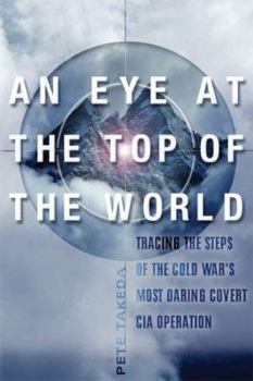 Hardcover An Eye at the Top of the World: The Terrifying Legacy of the Cold War's Most Daring C.I.A. Operation Book