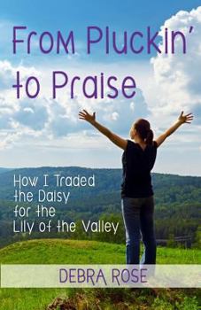 Paperback From Pluckin' to Praise: How I Traded the Daisy for the Lily of the Valley Book