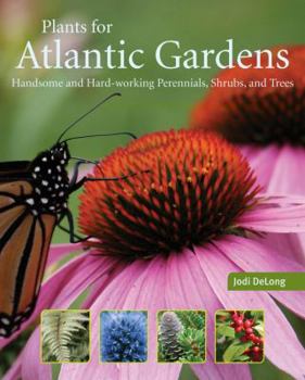 Paperback Plants for Atlantic Gardens: Handsome and Hard-Working Shrubs, Trees, and Perennials Book