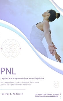 Pnl: La guida alla programmazione neuro linguistica per raggiungere i propri obiettivi, il successo personale e professiona