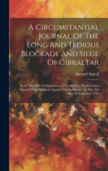Hardcover A Circumstantial Journal Of The Long And Tedious Blockade And Siege Of Gibraltar: From The 12th Of September, 1779 (the Day The Garrison Opened Their Book