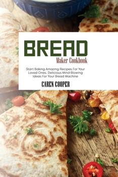 Paperback Bread Maker Cookbook: Start Baking Amazing Recipes For Your Loved Ones. Delicious Mind-Blowing Ideas For Your Bread Machine Book