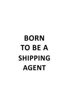Paperback Born To Be A Shipping Agent: Original Shipping Agent Notebook, Journal Gift, Diary, Doodle Gift or Notebook - 6 x 9 Compact Size- 109 Blank Lined P Book