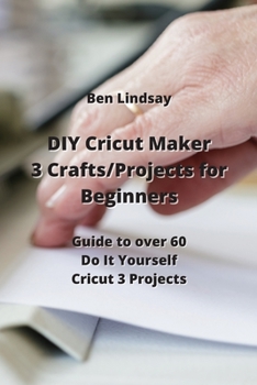 Paperback DIY Cricut Maker 3 Crafts/Projects for Beginners: Guide to over 60 Do It Yourself Cricut 3 Projects Book