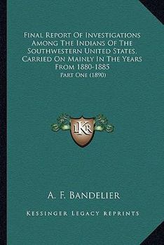 Paperback Final Report Of Investigations Among The Indians Of The Southwestern United States, Carried On Mainly In The Years From 1880-1885: Part One (1890) Book