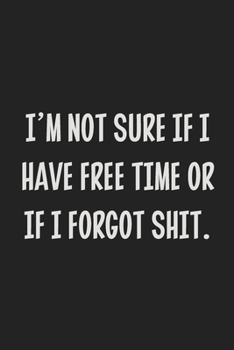 I'm Not Sure if I Have Free Time or if I Forgot Shit.: College Ruled Notebook | Gift Card Alternative | Gag Gift