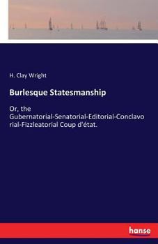 Paperback Burlesque Statesmanship: Or, the Gubernatorial-Senatorial-Editorial-Conclavorial-Fizzleatorial Coup d'état. Book