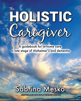 Paperback The Holistic Caregiver: A guidebook for at-home care in late stage of Alzheimer's and dementia Book