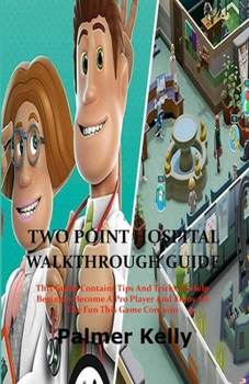 Paperback Two Point Hospital Walkthrough Guide: This Guide Contains Tips and Tricks To Help Beginner Become A Pro Player and Enjoy All The Fun This Game Contain Book