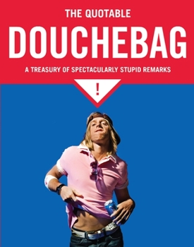 Paperback The Quotable Douchebag: A Treasury of Spectacularly Stupid Remarks Book