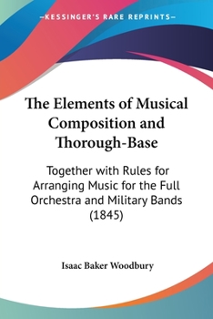 Paperback The Elements of Musical Composition and Thorough-Base: Together with Rules for Arranging Music for the Full Orchestra and Military Bands (1845) Book