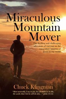 Miraculous Mountain Mover: The Thrilling and Challenging Adventure of Carrying on the Miraculous Ministry of Jesus in Our World