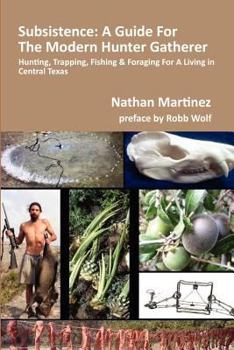 Paperback Subsistence: A Guide for the Modern Hunter Gatherer: Hunting, Trapping, Fishing & Foraging for a Living in Central Texas (Black & White Edition) Book