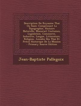 Paperback Description Du Royaume Thai Ou Siam: Comprenant La Topographie, Histoire Naturelle, Moeurset Coutumes, Legislation, Commerce, Industrie, Langue, Litte [French] Book