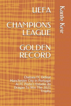 Paperback Uefa Champions League Golden Record: Chelsea FC Defeat Manchester City in Portugal At FC Porto's Estadio do Dragao To Win The 2021 Trophy Book