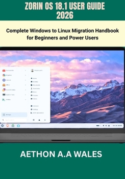 ZORIN OS 18.1 USER GUIDE 2026: Complete Windows to Linux Migration Handbook for Beginners and Power Users