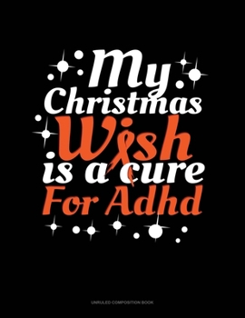 Paperback My Christmas Wish Is A Cure For Adhd: Unruled Composition Book