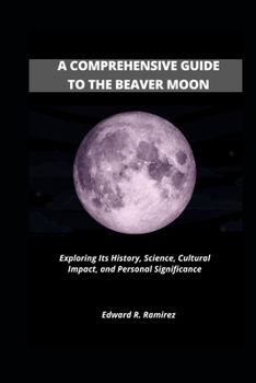 Paperback A Comprehensive Guide to the Beaver Moon: Exploring Its History, Science, Cultural Impact, and Personal Significance Book