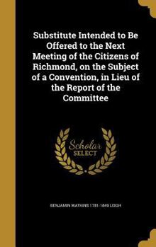 Hardcover Substitute Intended to Be Offered to the Next Meeting of the Citizens of Richmond, on the Subject of a Convention, in Lieu of the Report of the Commit Book