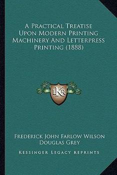 Paperback A Practical Treatise Upon Modern Printing Machinery And Letterpress Printing (1888) Book