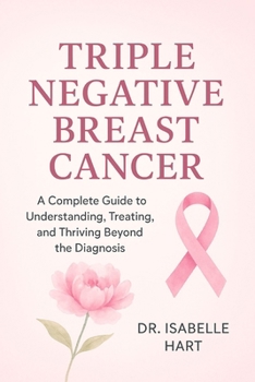 Paperback Triple Negative Breast Cancer: A Complete Guide to Understanding, Treating, and Thriving Beyond the Diagnosis Book