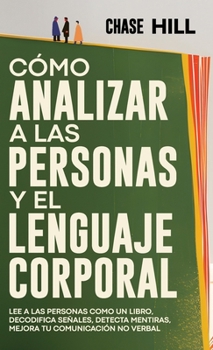 Cómo Analizar a las Personas y el Lenguaje Corporal: Lee A Las Personas Como Un Libro, Decodifica Señales, Detecta Mentiras, Mejora Tu Comunicación No Verbal (Spanish Edition)