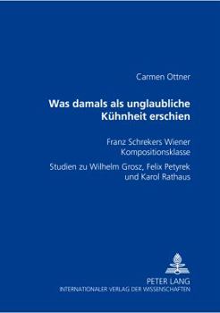 Paperback Was damals als unglaubliche Kuehnheit erschien: Franz Schrekers Wiener Kompositionsklasse- Studien zu Wilhelm Grosz, Felix Petyrek und Karol Rathaus [German] Book