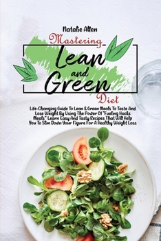 Paperback Mastering Lean And Green Diet: Life-Changing Guide To Lean & Green Meals To Taste And Lose Weight By Using The Power Of Fueling Hacks Meals Learn Eas Book