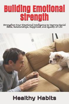 Paperback Building Emotional Strength: Strengthen Your Emotional Intelligence to Improve Social Skills, Relationships, Happiness, and Quality of Life Book