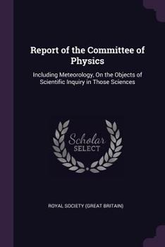 Paperback Report of the Committee of Physics: Including Meteorology, On the Objects of Scientific Inquiry in Those Sciences Book