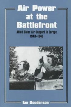 Air Power at the Battlefront: Allied Close Air Support in Europe 1943-45 (Cass Series--Studies in Air Power) - Book  of the Studies in Air Power