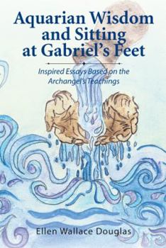 Paperback Aquarian Wisdom and Sitting at Gabriel's feet: Inspired Essays Based on the Archangel's Teachings Book