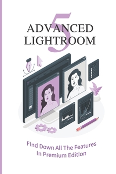 Paperback Advanced Lightroom 5: Find Down All The Features In Premium Edition: Lightroom 5 Techniques Book