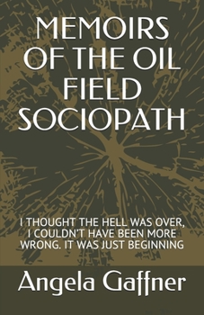 Paperback Memoirs of the Oil Field Sociopath: I Thought the Hell Was Over, I Couldn't Have Been More Wrong. It Was Just Beginning Book