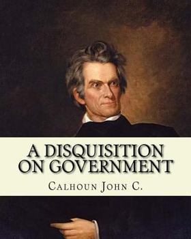 Paperback A disquisition on government. (Politics and government): By: John C. Calhoun, edited By: Richard K. Cralle (1800-1864). Book