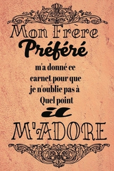 Mon frère Préféré M'a Donné Ce Carnet Pour Que Je N'oublie Pas À Quel Point Il m'adore: magnifique cahier de notes,belle cadeau pour ta soeur .... (French Edition)