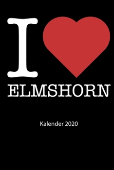I love Elmshorn Kalender 2020: I love Elmshorn Kalender 2020 Tageskalender 2020 Wochenkalender 2020 Terminplaner 2020 53 Seiten 6x9 Zoll ca. DIN A5 (German Edition)