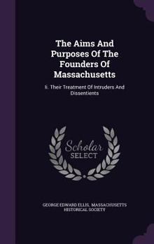 Hardcover The Aims And Purposes Of The Founders Of Massachusetts: Ii. Their Treatment Of Intruders And Dissentients Book