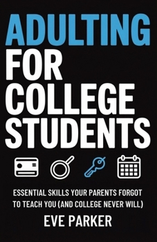Adulting for College Students: Essential Skills Your Parents Forgot to Teach You (and College Never Will) - Build Credit, Cook Real Meals, and Navigate Leases Without Calling Home for Help