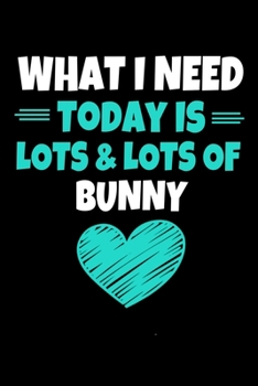 What I Need today Is Lots & Lots Of Bunny: Bunny Journal Gift | 120 Blank Lined Page