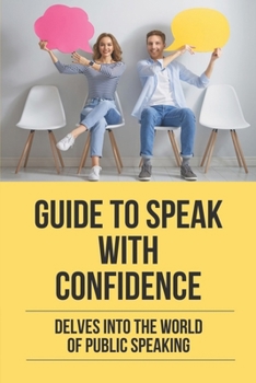 Paperback Guide To Speak With Confidence: Delves Into The World Of Public Speaking: Speaking Confidently Books Book